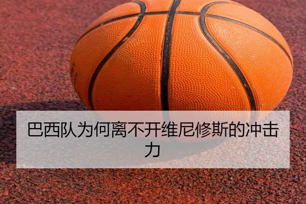 巴西队为何离不开维尼修斯的冲击力