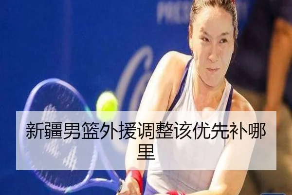 新疆男篮外援调整该优先补哪里